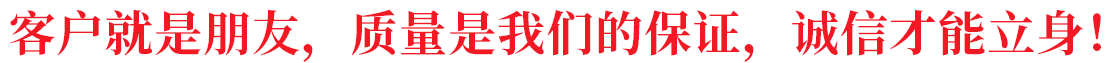 客戶就是朋友，質量是我們的保證，誠信才能立身！